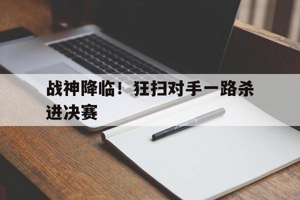 战神降临！狂扫对手一路杀进决赛的简单介绍
